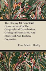 The History Of Salt; With Observations On The Geographical Distribution, Geological Formation, And Medicinal And Dietetic Properties