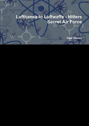 Lufthansa to Luftwaffe - Hitlers Secret Air Force