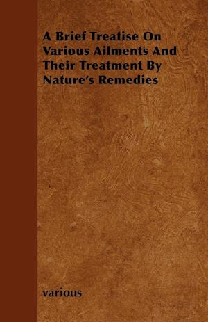 A Brief Treatise On Various Ailments And Their Treatment By Nature's Remedies