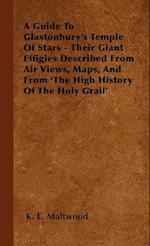 A Guide To Glastonbury's Temple Of Stars - Their Giant Effigies Described From Air Views, Maps, And From 'The High History Of The Holy Grail'