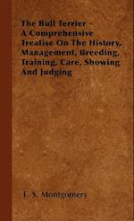 The Bull Terrier - A Comprehensive Treatise On The History, Management, Breeding, Training, Care, Showing And Judging