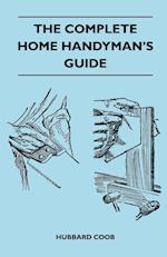 The Complete Home Handyman's Guide - Hundreds Of Money-Saving, Helpful Suggestions For Making Repairs And Improvements In And Around Your Home