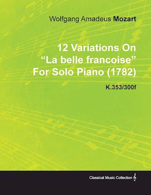 12 Variations on La Belle Francoise by Wolfgang Amadeus Mozart for Solo Piano (1782) K.353/300f