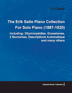 The Erik Satie Piano Collection Including: 3 Gymnopedies, Gnossienes, 3 Nocturnes, Descriptions Automatique and Many Others by Erik Satie for Solo Pia