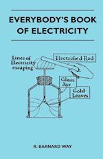 Everybody's Book Of Electricity - A First Introduction To The Principles Of Electricity And A Simple Explanation Of Modern Electrical Appliances And Machines