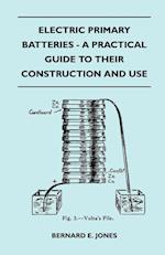 Electric Primary Batteries - A Practical Guide To Their Construction And Use