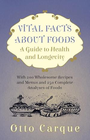 Vital Facts About Foods - A Guide To Health And Longevity - With 200 Wholesome Recipes And Menus And 250 Complete Analyses Of Foods