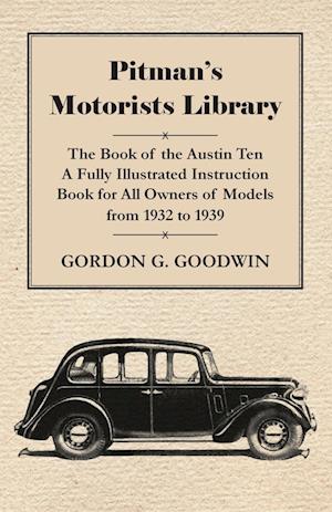 Pitman's Motorists Library - The Book of the Austin Ten - A Fully Illustrated Instruction Book for All Owners of Models from 1932 to 1939