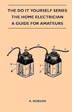 The Do It Yourself Series - The Home Electrician - A Guide For Amateurs