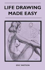 Life Drawing Made Easy - A Practical Guide for the Would-Be Artist, Written in a Simple and Entertaining Style
