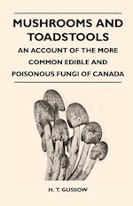 Mushrooms And Toadstools - An Account Of The More Common Edible And Poisonous Fungi Of Canada