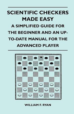 Scientific Checkers Made Easy - A Simplified Guide For The Beginner And An Up-To-Date Manual For The Advanced Player