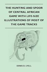 The Hunting and Spoor of Central African Game With Life-Size Illustrations of Most of the Game Tracks