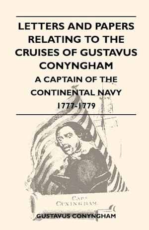 Letters and Papers Relating to the Cruises of Gustavus Conyngham - A Captain of the Continental Navy 1777-1779