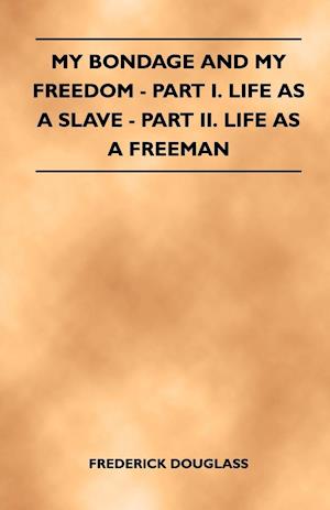 My Bondage and My Freedom - Part I. Life as a Slave - Part II. Life as a Freeman