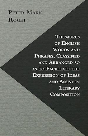 Thesaurus of English Words and Phrases, Classified and Arranged so as to Facilitate the Expression of Ideas and Assist in Literary Composition