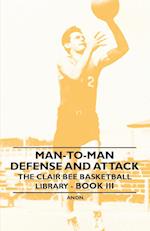 Man-To-Man Defense and Attack - The Clair Bee Basketball Library - Book III