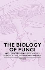 The Biology of Fungi - With Chapters on Classification, Reproduction, Growth and Habitats