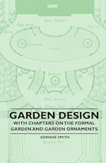 Garden Design - With Chapters on the Formal Garden and Garden Ornaments