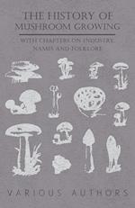 The History of Mushroom Growing - With Chapters on Industry, Names and Folklore