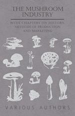 The Mushroom Industry - With Chapters on History, Methods of Production and Marketing