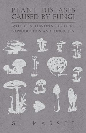 Plant Diseases Caused by Fungi - With Chapters on Structure, Reproduction and Fungicides