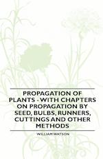 Propagation of Plants - With Chapters on Propagation by Seed, Bulbs, Runners, Cuttings and Other Methods 