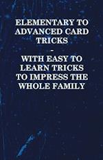 Elementary to Advanced Card Tricks - With Easy to Learn Tricks to Impress the Whole Family