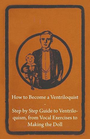 How to Become a Ventriloquist - Step by Step Guide to Ventriloquism, from Vocal Exercises to Making the Doll