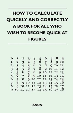 How to Calculate Quickly and Correctly - A Book for All Who Wish to Become Quick at Figures