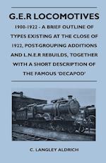 G.E.R Locomotives, 1900-1922 - A Brief Outline of Types Existing at the Close of 1922, Post-Grouping Additions and L.N.E.R Rebuilds, Together with A S