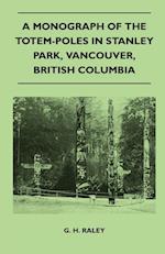 A Monograph of the Totem-Poles in Stanley Park, Vancouver, British Columbia