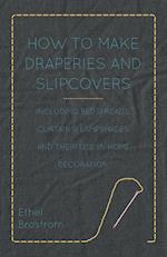 How to Make Draperies and Slipcovers - Including Bedspreads, Curtains, Lampshades and Their Use in Home Decoration