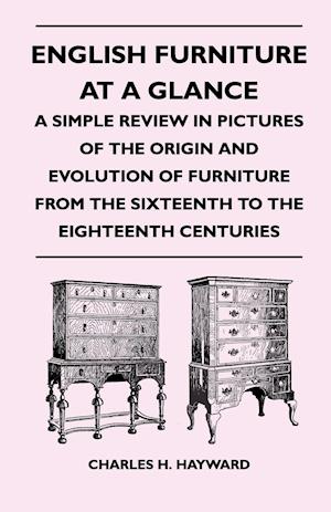 English Furniture at a Glance - A Simple Review in Pictures of the Origin and Evolution of Furniture from the Sixteenth to the Eighteenth Centuries