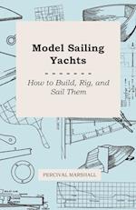 Model Sailing Yachts - How to Build, Rig, and Sail Them