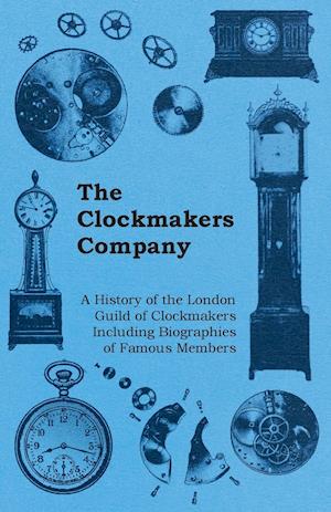 The Clockmakers Company - A History of the London Guild of Clockmakers Including Biographies of Famous Members