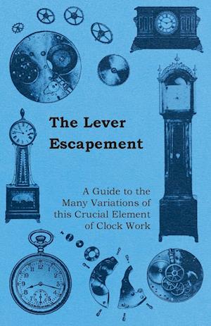 The Lever Escapement - A Guide to the Many Variations of this Crucial Element of Clock Work