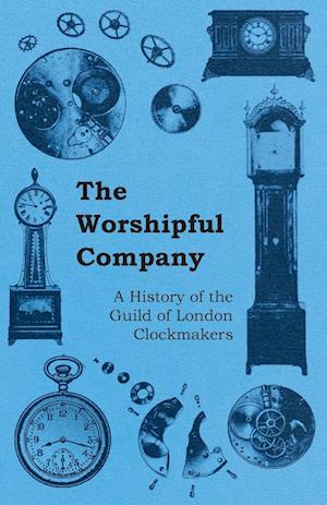 The Worshipful Company - A History of the Guild of London Clockmakers