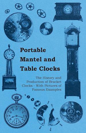 Portable Mantel and Table Clocks - The History and Production of Bracket Clocks - With Pictures of Famous Examples