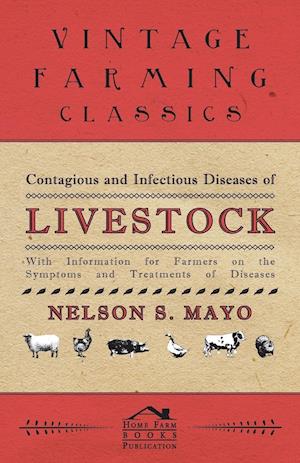 Contagious and Infectious Diseases of Livestock - With Information for Farmers on the Symptoms and Treatments of Diseases