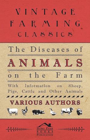 The Diseases of Animals on the Farm - With Information on Sheep, Pigs, Cattle and Other Animals