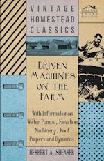 Driven Machines on the Farm - With Information on Water Pumps, Elevation Machinery, Root Pulpers and Dynamos
