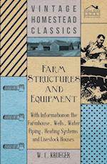 Farm Structures and Equipment - With Information on the Farmhouse, Wells, Water Piping, Heating Systems and Livestock Houses