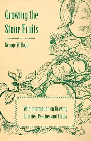 Growing the Stone Fruits - With Information on Growing Cherries, Peaches and Plums