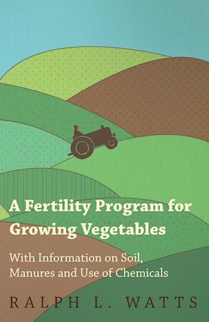A Fertility Program for Growing Vegetables - With Information on Soil, Manures and Use of Chemicals