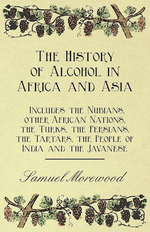 The History of Alcohol in Africa and Asia - Includes the Nubians, other African Nations, the Turks, the Persians, the Tartars, the People of India and the Javanese