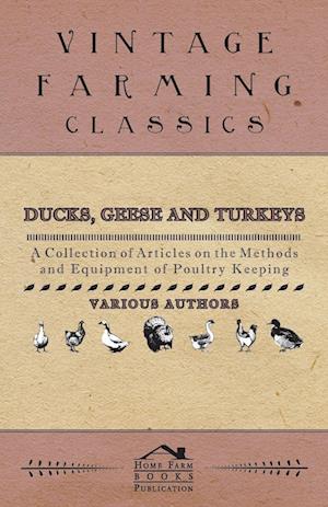 Ducks, Geese and Turkeys - A Collection of Articles on the Methods and Equipment of Poultry Keeping