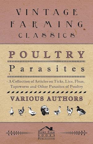 Poultry Parasites - A Collection of Articles on Ticks, Lice, Fleas, Tapeworm and Other Parasites of Poultry