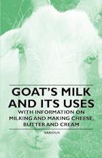 Goat's Milk and Its Uses - With Information on Milking and Making Cheese, Butter and Cream