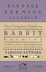 The Complete Guide to Rabbit Farming - A Collection of Articles on Breeds, Breeding, Feeding, Housing and Many Other Aspects of Rabbit Farming